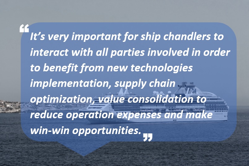 It’s very important for ship chandlers to interact with all parties involved in order to benefit from new technologies implementation, supply chain optimization, value consolidation to reduce operation expenses and make win-win opportunities.